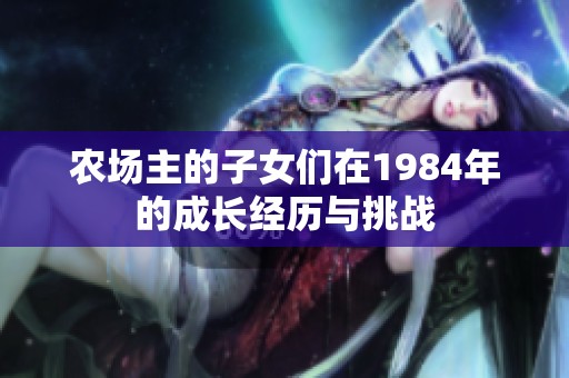 农场主的子女们在1984年的成长经历与挑战