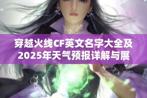 穿越火线CF英文名字大全及2025年天气预报详解与展望