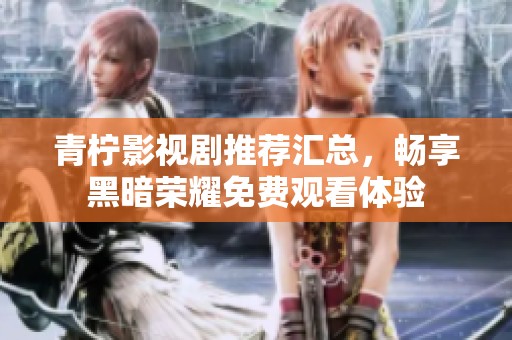 青柠影视剧推荐汇总，畅享黑暗荣耀免费观看体验