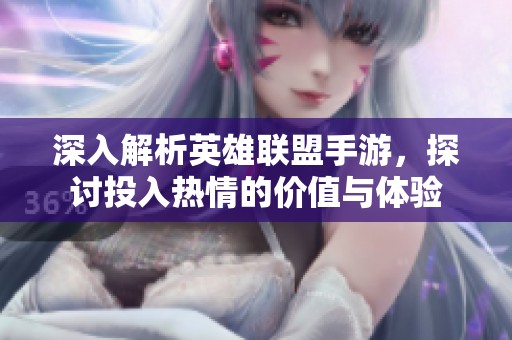 深入解析英雄联盟手游，探讨投入热情的价值与体验