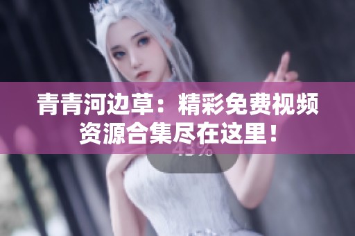 青青河边草：精彩免费视频资源合集尽在这里！