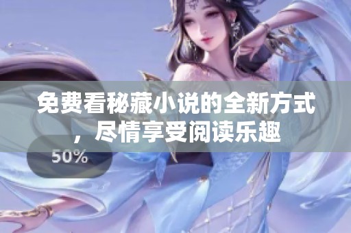 免费看秘藏小说的全新方式，尽情享受阅读乐趣