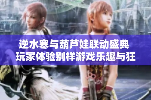 逆水寒与葫芦娃联动盛典 玩家体验别样游戏乐趣与狂欢