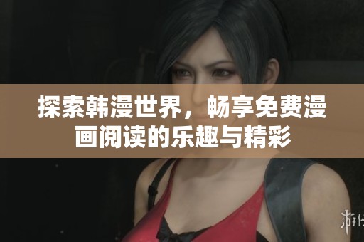 探索韩漫世界，畅享免费漫画阅读的乐趣与精彩