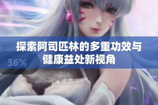 探索阿司匹林的多重功效与健康益处新视角