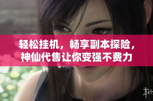 轻松挂机，畅享副本探险，神仙代售让你变强不费力