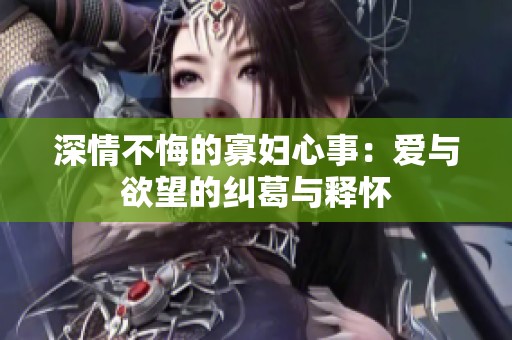 深情不悔的寡妇心事：爱与欲望的纠葛与释怀