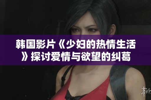 韩国影片《少妇的热情生活》探讨爱情与欲望的纠葛