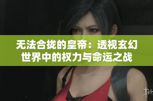 无法合拢的皇帝：透视玄幻世界中的权力与命运之战