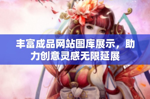 丰富成品网站图库展示，助力创意灵感无限延展