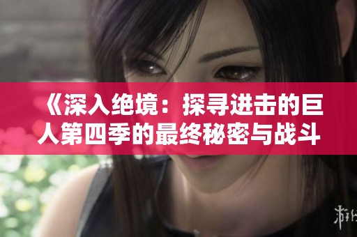 《深入绝境：探寻进击的巨人第四季的最终秘密与战斗》