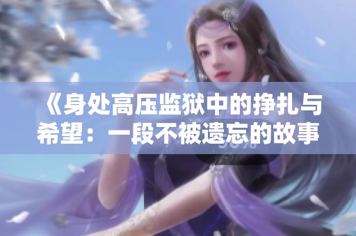 《身处高压监狱中的挣扎与希望：一段不被遗忘的故事》