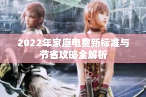 2022年家庭电费新标准与节省攻略全解析