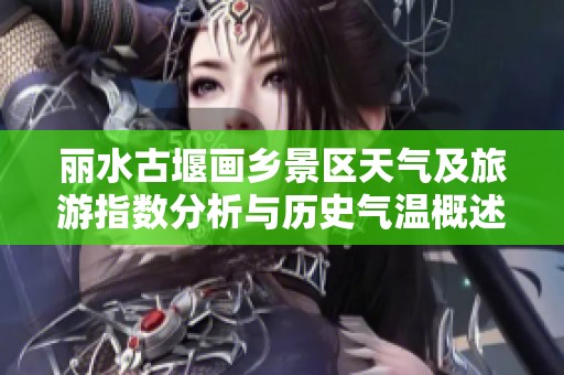 丽水古堰画乡景区天气及旅游指数分析与历史气温概述