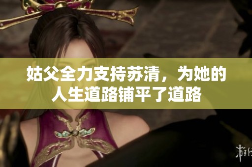 姑父全力支持苏清，为她的人生道路铺平了道路