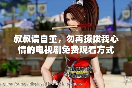 叔叔请自重，勿再撩拨我心情的电视剧免费观看方式