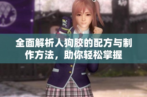 全面解析人狗胶的配方与制作方法，助你轻松掌握