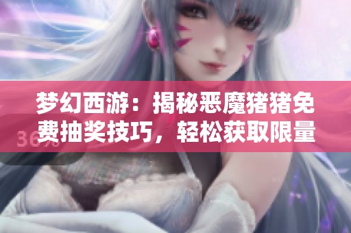 梦幻西游：揭秘恶魔猪猪免费抽奖技巧，轻松获取限量锦衣