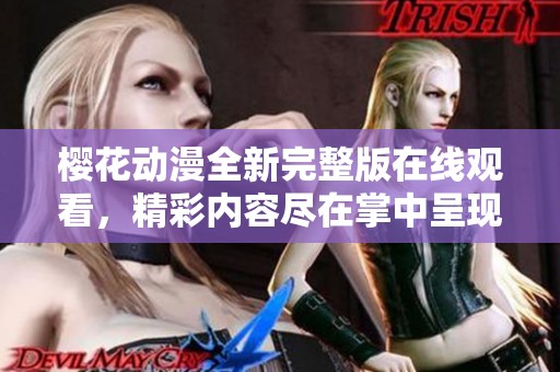 樱花动漫全新完整版在线观看，精彩内容尽在掌中呈现