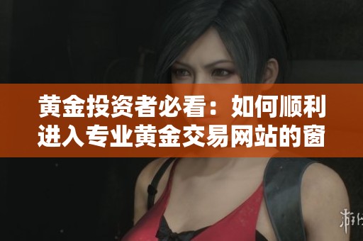 黄金投资者必看：如何顺利进入专业黄金交易网站的窗口