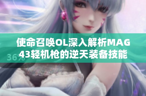 使命召唤OL深入解析MAG43轻机枪的逆天装备技能