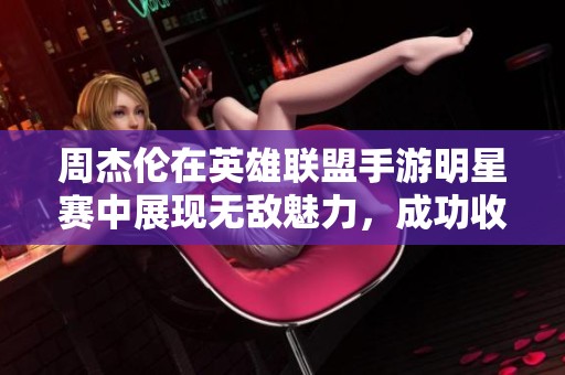 周杰伦在英雄联盟手游明星赛中展现无敌魅力，成功收割五杀！