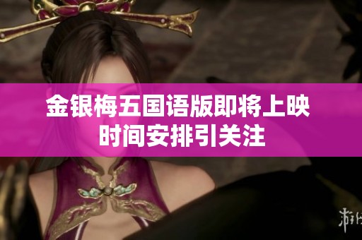 金银梅五国语版即将上映 时间安排引关注