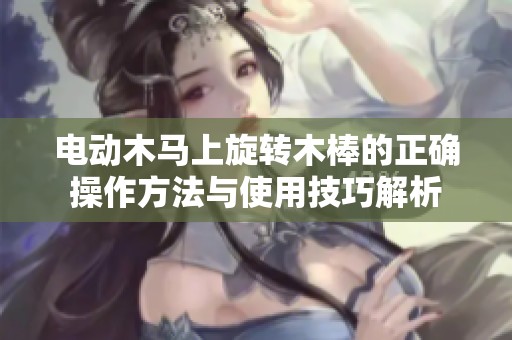 电动木马上旋转木棒的正确操作方法与使用技巧解析