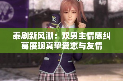 泰剧新风潮：双男主情感纠葛展现真挚爱恋与友情