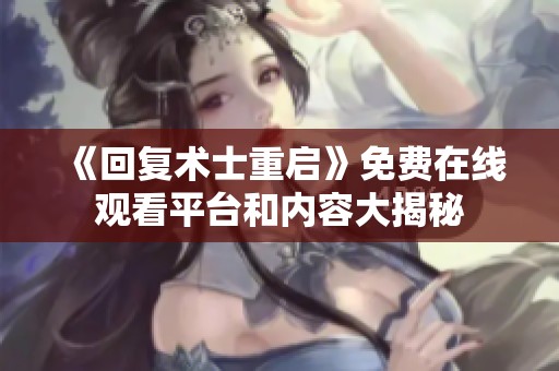 《回复术士重启》免费在线观看平台和内容大揭秘