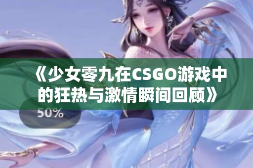 《少女零九在CSGO游戏中的狂热与激情瞬间回顾》