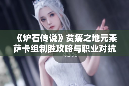 《炉石传说》贫瘠之地元素萨卡组制胜攻略与职业对抗分析