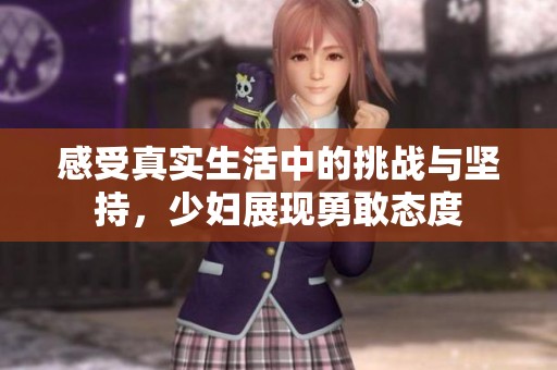 感受真实生活中的挑战与坚持，少妇展现勇敢态度