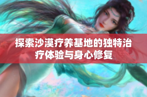探索沙漠疗养基地的独特治疗体验与身心修复