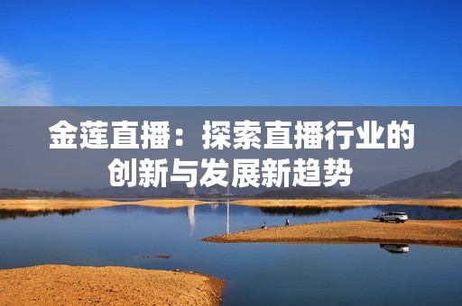 金莲直播：探索直播行业的创新与发展新趋势