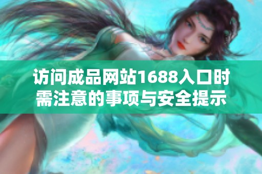 访问成品网站1688入口时需注意的事项与安全提示