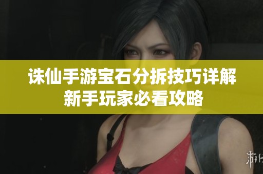 诛仙手游宝石分拆技巧详解 新手玩家必看攻略