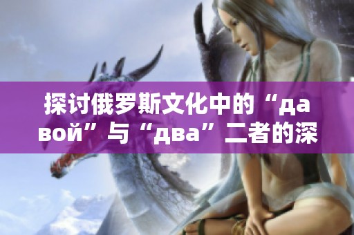 探讨俄罗斯文化中的“давой”与“два”二者的深刻含义与联系
