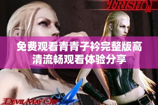 免费观看青青子衿完整版高清流畅观看体验分享