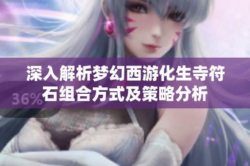 深入解析梦幻西游化生寺符石组合方式及策略分析