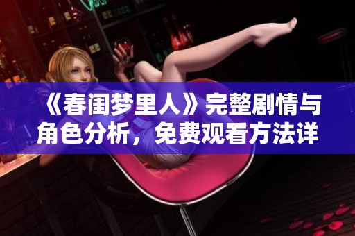 《春闺梦里人》完整剧情与角色分析，免费观看方法详解