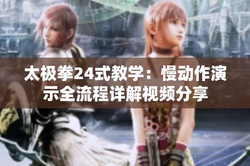 太极拳24式教学：慢动作演示全流程详解视频分享