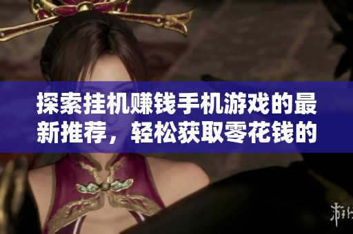 探索挂机赚钱手机游戏的最新推荐，轻松获取零花钱的方法
