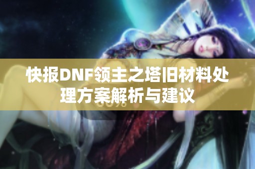快报DNF领主之塔旧材料处理方案解析与建议