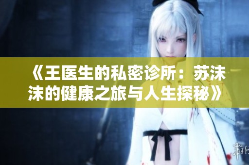 《王医生的私密诊所：苏沫沫的健康之旅与人生探秘》