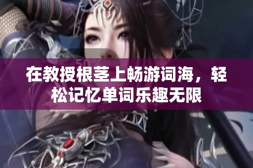 在教授根茎上畅游词海，轻松记忆单词乐趣无限
