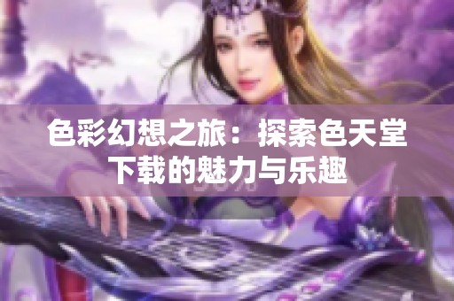 色彩幻想之旅：探索色天堂下载的魅力与乐趣