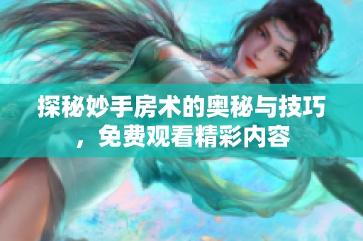探秘妙手房术的奥秘与技巧，免费观看精彩内容
