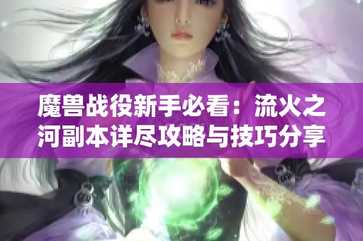 魔兽战役新手必看：流火之河副本详尽攻略与技巧分享