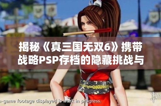 揭秘《真三国无双6》携带战略PSP存档的隐藏挑战与秘密